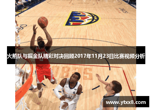 火箭队与掘金队精彩对决回顾2017年11月23日比赛视频分析